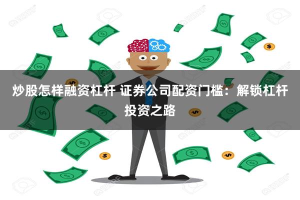 炒股怎样融资杠杆 证券公司配资门槛：解锁杠杆投资之路
