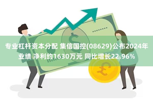 专业杠杆资本分配 集信国控(08629)公布2024年业绩 净利约1630万元 同比增长22.96%