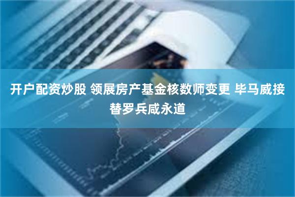 开户配资炒股 领展房产基金核数师变更 毕马威接替罗兵咸永道