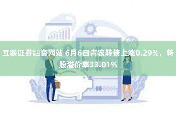 互联证劵融资网站 6月6日青农转债上涨0.29%，转股溢价率33.01%