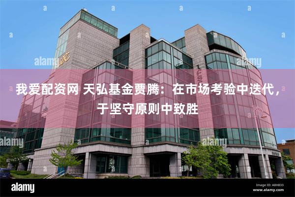 我爱配资网 天弘基金贾腾：在市场考验中迭代，于坚守原则中致胜