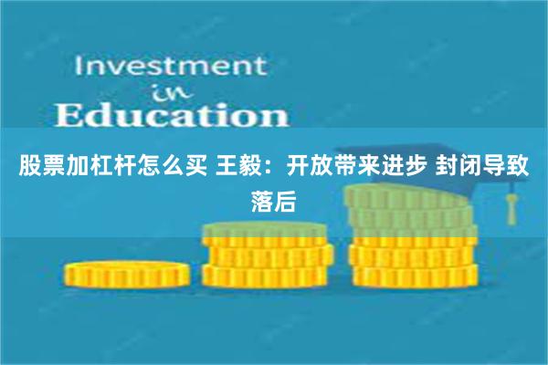 股票加杠杆怎么买 王毅：开放带来进步 封闭导致落后