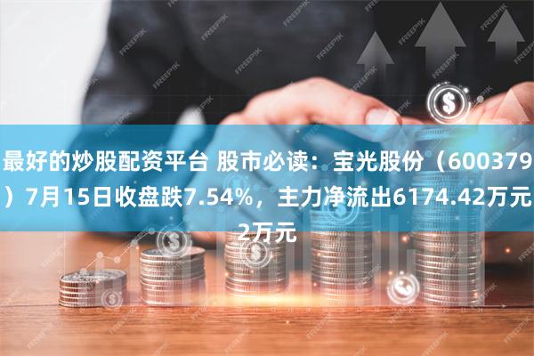 最好的炒股配资平台 股市必读：宝光股份（600379）7月15日收盘跌7.54%，主力净流出6174.42万元