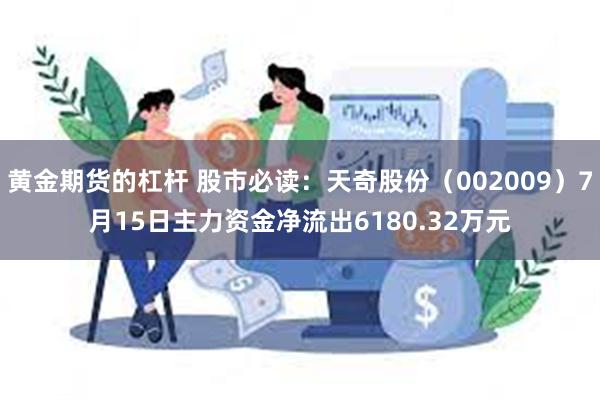 黄金期货的杠杆 股市必读：天奇股份（002009）7月15日主力资金净流出6180.32万元