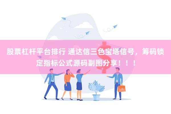 股票杠杆平台排行 通达信三色宝塔信号，筹码锁定指标公式源码副图分享！！！