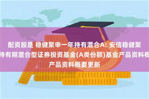 配资股是 稳健聚申一年持有混合A: 安信稳健聚申一年持有期混合型证券投资基金(A类份额)基金产品资料概要更新