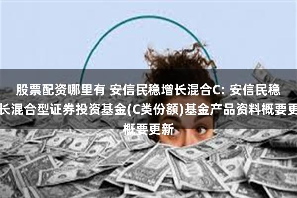 股票配资哪里有 安信民稳增长混合C: 安信民稳增长混合型证券投资基金(C类份额)基金产品资料概要更新
