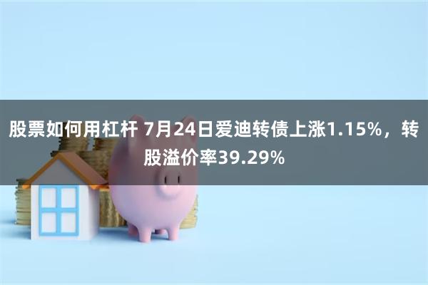 股票如何用杠杆 7月24日爱迪转债上涨1.15%，转股溢价率39.29%