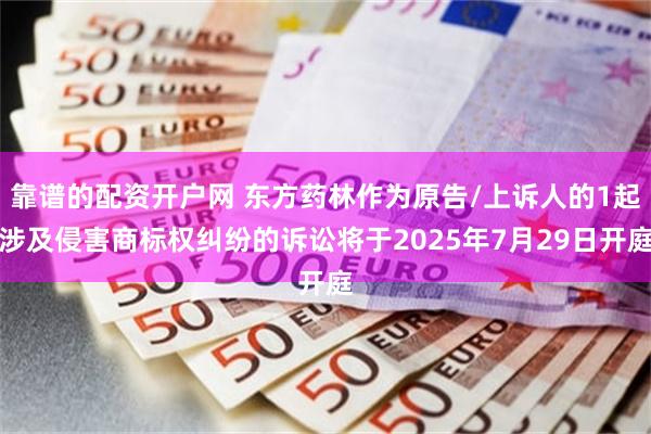 靠谱的配资开户网 东方药林作为原告/上诉人的1起涉及侵害商标权纠纷的诉讼将于2025年7月29日开庭