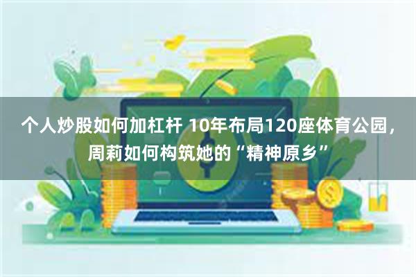 个人炒股如何加杠杆 10年布局120座体育公园，周莉如何构筑她的“精神原乡”