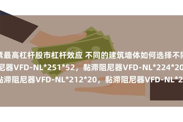 股票最高杠杆股市杠杆效应 不同的建筑墙体如何选择不同型号的阻尼器，黏滞阻尼器VFD-NL*251*52，黏滞阻尼器VFD-NL*224*20，黏滞阻尼器VFD-NL*212*20，黏滞阻尼器VFD-NL*240*20_结构_摩天大楼_风力