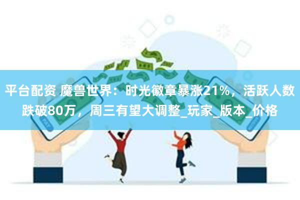 平台配资 魔兽世界：时光徽章暴涨21%，活跃人数跌破80万，周三有望大调整_玩家_版本_价格