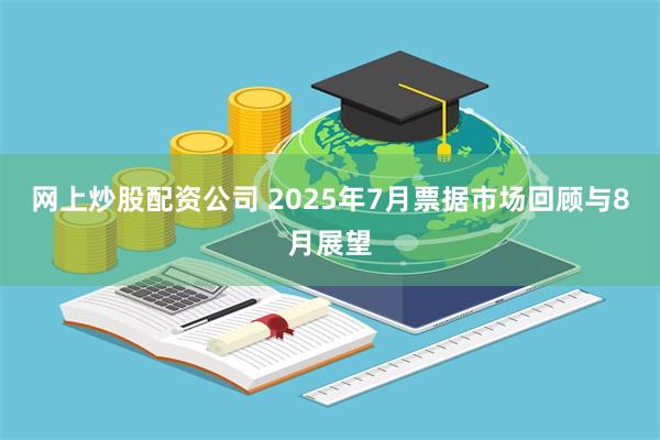 网上炒股配资公司 2025年7月票据市场回顾与8月展望