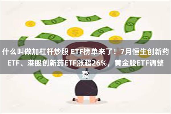 什么叫做加杠杆炒股 ETF榜单来了！7月恒生创新药ETF、港股创新药ETF涨超26%，黄金股ETF调整