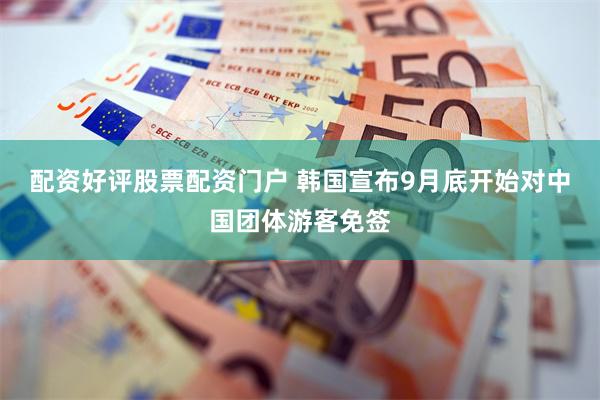 配资好评股票配资门户 韩国宣布9月底开始对中国团体游客免签