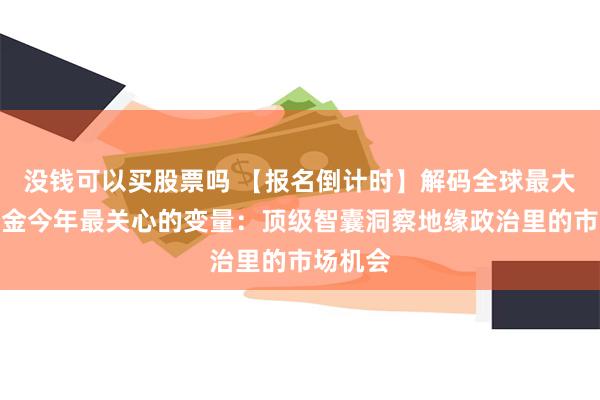 没钱可以买股票吗 【报名倒计时】解码全球最大对冲基金今年最关心的变量：顶级智囊洞察地缘政治里的市场机会