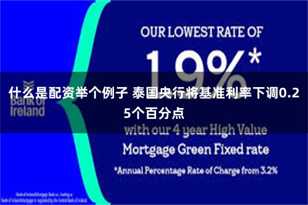 什么是配资举个例子 泰国央行将基准利率下调0.25个百分点