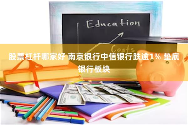 股票杠杆哪家好 南京银行中信银行跌逾1% 垫底银行板块